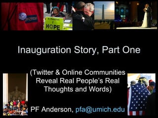 Inauguration Story, Part One (Twitter & Online Communities Reveal Real People’s Real Thoughts and Words) PF Anderson,  [email_address] 