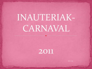 INAUTERIAK-CARNAVAL  2011 Egilea: mbg 