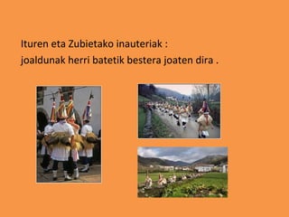 Ituren eta Zubietako inauteriak :
joaldunak herri batetik bestera joaten dira .
 
