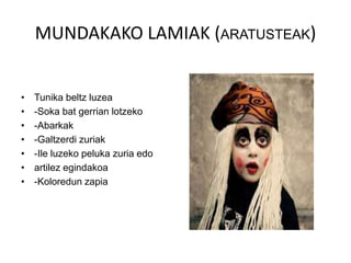 MUNDAKAKO LAMIAK (ARATUSTEAK)
• Tunika beltz luzea
• -Soka bat gerrian lotzeko
• -Abarkak
• -Galtzerdi zuriak
• -Ile luzeko peluka zuria edo
• artilez egindakoa
• -Koloredun zapia
 