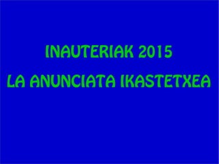 INAUTERIAK 2015
LA ANUNCIATA IKASTETXEA
 