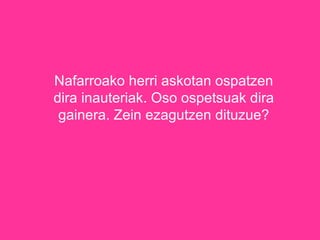 Nafarroako herri askotan ospatzen dira inauteriak. Oso ospetsuak dira gainera. Zein ezagutzen dituzue? 