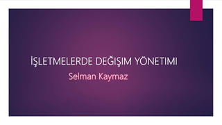 İŞLETMELERDE DEĞIŞIM YÖNETIMI
 