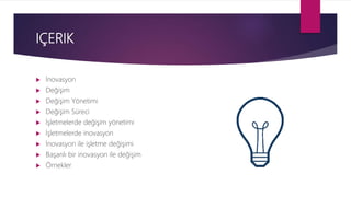 IÇERIK
 İnovasyon
 Değişim
 Değişim Yönetimi
 Değişim Süreci
 İşletmelerde değişim yönetimi
 İşletmelerde inovasyon
 İnovasyon ile işletme değişimi
 Başarılı bir inovasyon ile değişim
 Örnekler
 