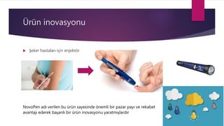 Ürün inovasyonu
 Şeker hastaları için enjektör
NovoPen adı verilen bu ürün sayesinde önemli bir pazar payı ve rekabet
avantajı ederek başarılı bir ürün inovasyonu yaratmışlardır
 