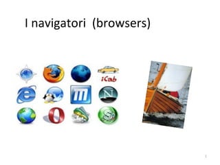 I navigatori (browsers)




                          1
 