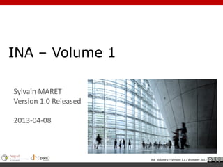 INA – Volume 1

Sylvain MARET
Version 1.0 Released

2013-04-08



                       INA Volume 1 – Version 1.0 / @smaret 2013
 