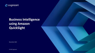 Business Intelligence
using Amazon
QuickSight
© 2023 Cognizant
November 2023
 