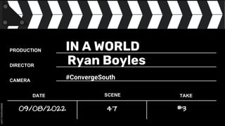 PRODUCTION
DIRECTOR
CAMERA
DATE SCENE TAKE
IN A WORLD
47 #3
#ConvergeSouth
09/08/2022
Ryan Boyles
 