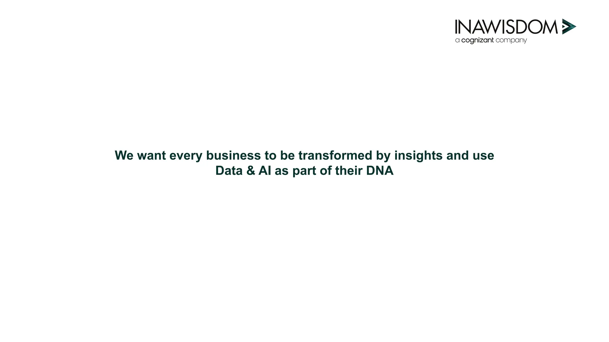 We want every business to be transformed by insights and use
Data & AI as part of their DNA
 
