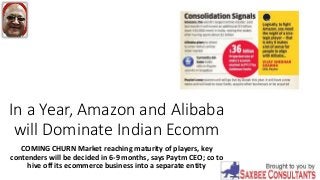 In a Year, Amazon and Alibaba
will Dominate Indian Ecomm
COMING CHURN Market reaching maturity of players, key
contenders will be decided in 6-9 months, says Paytm CEO; co to
hive off its ecommerce business into a separate entity
 