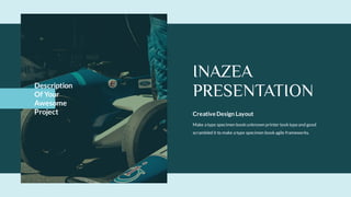INAZEA
PRESENTATION
Creative Design Layout
Make a type specimen bookunknown printer tooktypeand good
scrambled it to make a type specimen bookagile frameworks.
Description
Of Your
Awesome
Project
 