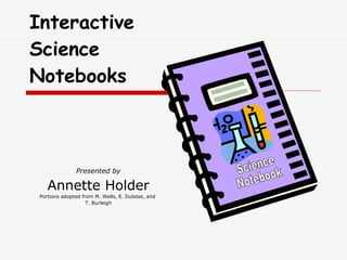 Presented by Annette Holder Portions adopted from M. Wells, E. Dubose, and  T. Burleigh Interactive Science Notebooks Science Notebook 