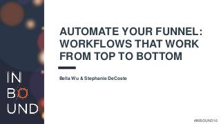 #INBOUND16
AUTOMATE YOUR FUNNEL:
WORKFLOWS THAT WORK
FROM TOP TO BOTTOM
Bella Wu & Stephanie DeCoste
 