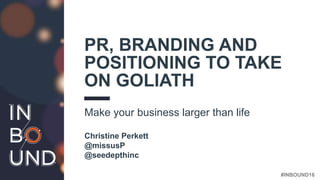 #INBOUND16
Make your business larger than life
Christine Perkett
@missusP
@seedepthinc
PR, BRANDING AND
POSITIONING TO TAKE
ON GOLIATH
 