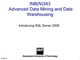 INB(N)343
           Advanced Data Mining and Data
                  Warehousing

               Introducing SQL Server 2008




03/20/12                                     1
 
