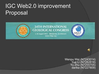 IGC Web2.0 improvement
Proposal




                    Wenpu Wei (N7243014)
                        Yue Li (N7282818)
                       Yu Zhu (N7255705)
                        darika (N7227809)
 