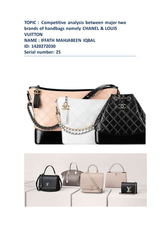 TOPIC : Competitive analysis between major two
brands of handbags namely CHANEL & LOUIS
VUITTON
NAME : IFFATH MAHJABEEN IQBAL
ID: 1420272030
Serial number: 25
 