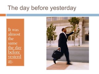 The day before yesterday


It was
almost
the
same
the day
before
yesterd
ay.
 