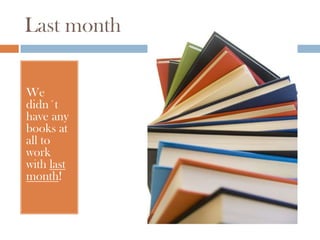 Last month


We
didn´t
have any
books at
all to
work
with last
month!
 