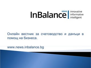 Онлайн вестник за счетоводство и данъци в
помощ на бизнеса.
www.news.inbalance.bg
 