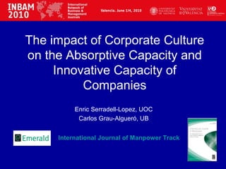 The impact of Corporate Culture
on the Absorptive Capacity and
Innovative Capacity of
Companies
Enric Serradell-Lopez, UOC
Carlos Grau-Algueró, UB
International Journal of Manpower Track
 