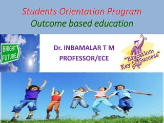 Students Orientation Program
Outcome based education
Dr. INBAMALAR T M
PROFESSOR/ECE
 