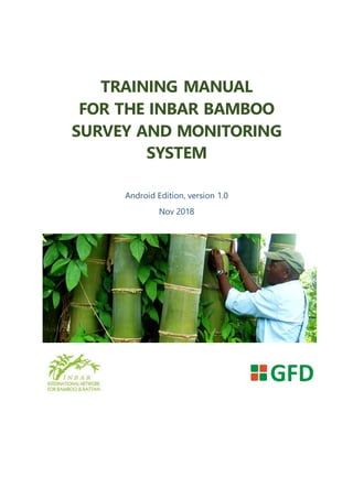 TRAINING MANUAL
FOR THE INBAR BAMBOO
SURVEY AND MONITORING
SYSTEM
Android Edition, version 1.0
Nov 2018
 