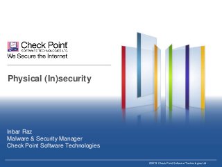 Physical (In)security

Inbar Raz
Malware & Security Manager
Check Point Software Technologies
©2013 Check Point Software Technologies Ltd.

 