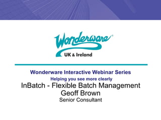 Wonderware Interactive Webinar Series
         Helping you see more clearly
InBatch - Flexible Batch Management
             Geoff Brown
            Senior Consultant
 