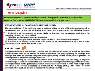 MOTIVAÇÃO
O conhecimento da permeabilidade do solo é requerido em muitos projetos de
construções em que a DRENAGEM é uma característica importante.
 