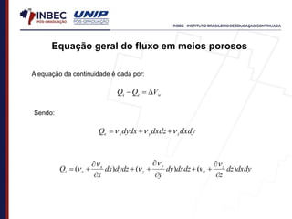 A equação da continuidade é dada por:
w
e
s V
Q
Q 


dxdy
dxdz
dydx
Q z
y
x
e 

 


dxdy
dz
z
dxdz
dy
y
dydz
dx
x
Q z
z
y
y
x
x
s )
(
)
(
)
(


















Equação geral do fluxo em meios porosos
Sendo:
 