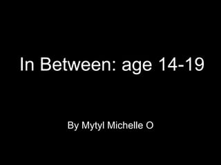In Between: age 14-19
By Mytyl Michelle O
 