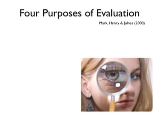 Four Purposes of Evaluation
                 Mark, Henry & Julnes (2000)
 