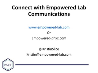 Connect with Empowered Lab
Communications
www.empowered-lab.com
Or
Empowered-phxx.com
@KristinSlice
Kristin@empowered-lab.com
 