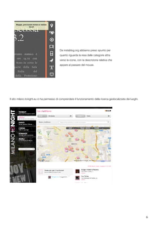 6
Da instablog.org abbiamo preso spunto per 					
quanto riguarda la resa delle categorie attra					
verso le icone, con la descrizione relativa che 					
appare al passare del mouse.
Il sito milano.tonight.eu ci ha permesso di comprendere il funzionamento della ricerca geolocalizzata dei luoghi.
 