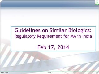 IPMG Lupin Class C 1
Guidelines on Similar Biologics:
Regulatory Requirement for MA in India
Feb 17, 2014
 