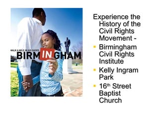 Experience the History of the Civil Rights Movement -  Birmingham Civil Rights Institute Kelly Ingram Park 16 th  Street Baptist Church 