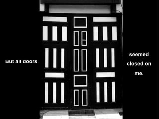 seemed closed on me. But all doors  