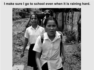 I make sure I go to school even when it is raining hard. 