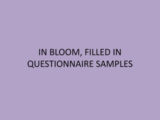 IN BLOOM, FILLED IN
QUESTIONNAIRE SAMPLES
 