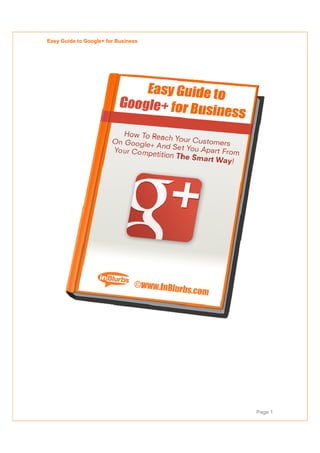 Easy Guide to Google+ for Business
                        r




                                     Page 1
 