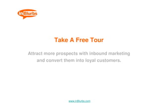 Take A Free Tour

Attract more prospects with inbound marketing
   and convert them into loyal customers.




                 www.inBlurbs.com
 