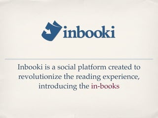 Inbooki is a social platform created to
revolutionize the reading experience,
      introducing the in-books
 