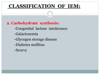 CLASSIFICATION OF IEM:
2. Carbohydrate synthesis:
-Congenital lactose intolerance
-Galactosemia
-Glycogen storage disease
-Diabetes mellitus
-Scurvy
 