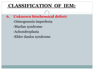 CLASSIFICATION OF IEM:
6. Unknown biochemical defect:
-Osteogenesis imperfecta
-Marfan syndrome
-Achondroplasia
-Ehler danlos syndrome
 