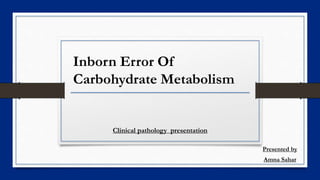 Inborn Error Of
Carbohydrate Metabolism
Clinical pathology presentation
Presented by
Amna Sahar
 