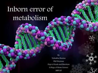 Inborn error of
metabolism
By:
Vishakha Sharma
PhD Previous
Dept of Foods and Nutrition
College of Home Science
MPUAT
 