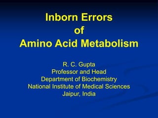 R. C. Gupta
Professor and Head
Department of Biochemistry
National Institute of Medical Sciences
Jaipur, India
Inborn Errors
of
Amino Acid Metabolism
 