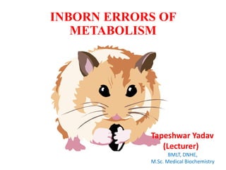 INBORN ERRORS OF
METABOLISM
Tapeshwar Yadav
(Lecturer)
BMLT, DNHE,
M.Sc. Medical Biochemistry
 